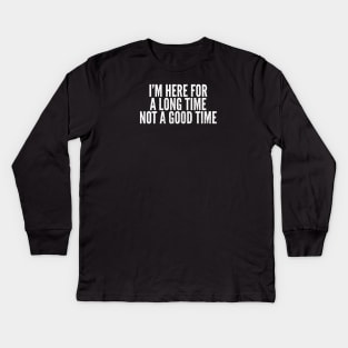 Here For A Long Time Not A Good Time Kids Long Sleeve T-Shirt